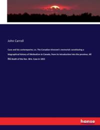 Case and his contempories; or, The Canadian itinerant's memorial: constituting a biographical history of Methodism in Canada, from its introduction into the province, till the death of the Rev. Wm. Case in 1855 av John Carroll
