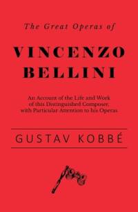 The Great Operas of Vincenzo Bellini - An Account of the Life and Work of this Distinguished Composer, with Particular Attention to his Operas av Gustav Kobbe