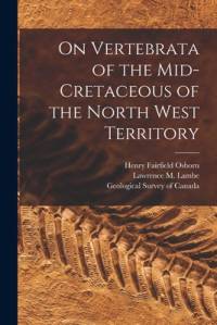 On Vertebrata of the Mid-Cretaceous of the North West Territory [microform] av Henry Fairfield Osborn