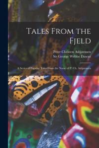 Tales From the Fjeld: a Series of Popular Tales From the Norse of P. Ch. Asbjørnsen av Peter Christen Asbjørnsen