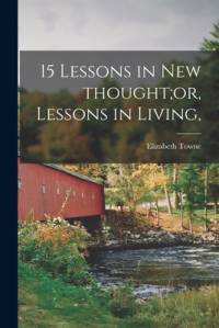 15 Lessons in New Thought;or, Lessons in Living, av Elizabeth Towne