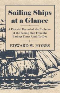 Sailing Ships at a Glance - A Pictorial Record of the Evolution of the Sailing Ship from the Earliest Times Until To-Day av Edward W. Hobbs