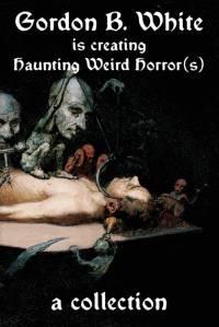 Gordon B. White is Creating Haunting Weird Horror(s) av Gordon B. White