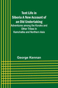 Tent Life in Siberia A New Account of an Old Undertaking; Adventures among the Koraks and Other Tribes In Kamchatka and Northern Asia av George Kennan