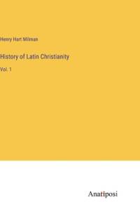 History of Latin Christianity by Henry Hart Milman