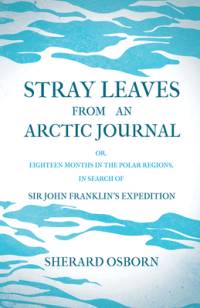 Stray Leaves from an Arctic Journal - or, Eighteen Months in the Polar Regions, in Search of Sir John Franklin's Expedition av Sherard Osborn