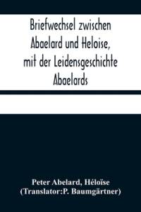 Briefwechsel zwischen Abaelard und Heloise, mit der Leidensgeschichte Abaelards av Peter Abelard