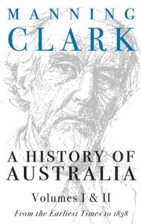 A History of Australia (Volumes 1 & 2): From the Earliest Times to 1838 av Manning Clark