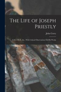The Life of Joseph Priestly: Ll.D., F.R.S., &c., With Critical Observations On His Works av John Corry