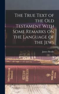 The True Text of the Old Testament With Some Remarks on the Language of the Jews av James Brodie