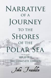 Narrative of a Journey to the Shores of the Polar Sea- In the Years 1819-20-21-22 - The Complete Edition av John Franklin