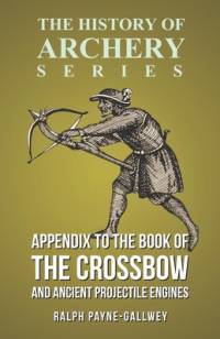 Appendix to The Book of the Crossbow and Ancient Projectile Engines (History of Archery Series) av Ralph Payne-Gallwey