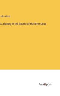 A Journey to the Source of the River Oxus av John Wood