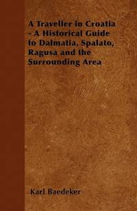 A Traveller in Croatia - A Historical Guide to Dalmatia, Spalato, Ragusa and the Surrounding Area av Karl Baedeker