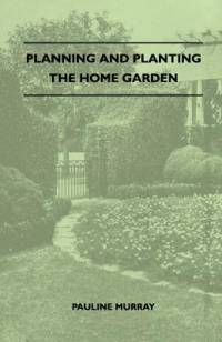 Planning And Planting The Home Garden - A Popular Handbook Containing Concise And Dependable Information Designed To Help The Makers Of Small Gardens av Pauline Murray