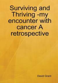 Surviving and Thriving -my encounter with cancer A retrospective av David Grant