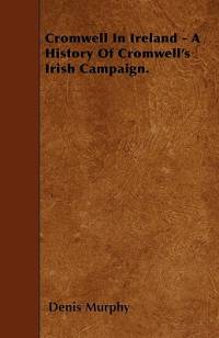 Cromwell In Ireland - A History Of Cromwell's Irish Campaign. av Denis Murphy