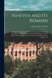 Nineveh and Its Remains: With an Account of a Visit to the Chaldæan Christians of Kurdistan, and the Yezidis, Or Devil Worshippers; and an Inqu av Austen Henry Layard