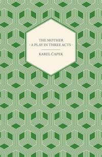 The Mother - A Play in Three Acts av Karel Capek