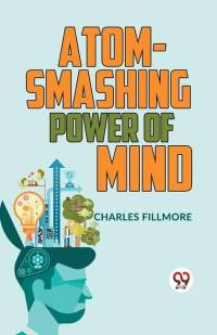 Atom-Smashing Power Of Mind av Charles Fillmore
