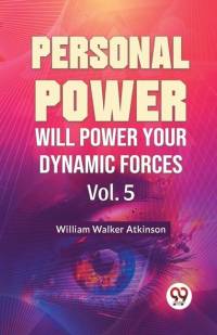 Personal Power Will Power Your Dynamic Forces Vol. 5 av William Walker Atkinson