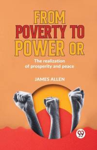 From Poverty To Power Or The Realization Of Prosperity And Peace av James Allen