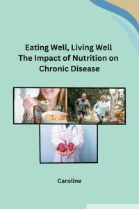 Eating Well, Living Well The Impact of Nutrition on Chronic Disease av Caroline