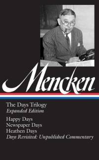 H. L. Mencken: The Days Trilogy, Expanded Edition (Loa #257): Happy Days / Newspaper Days / Heathen Days / Days Revisited: Unpublished Commentary av H. L. Mencken