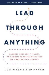 Lead Through Anything: Harness Purpose, Vitality, and Agility to Thrive in the Face of Unrelenting Change av Dustin Seale