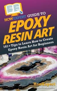 HowExpert Guide to Epoxy Resin Art: 101+ Tips to Learn How to Create Epoxy Resin Art for Beginners av Howexpert
