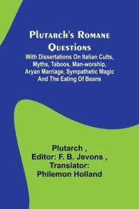 Plutarch's Romane Questions; With dissertations on Italian cults, myths, taboos, man-worship, aryan marriage, sympathetic magic and the eating of bean av Plutarch