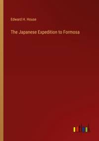 The Japanese Expedition to Formosa av Edward H. House