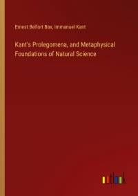 Kant's Prolegomena, and Metaphysical Foundations of Natural Science av Ernest Belfort Bax