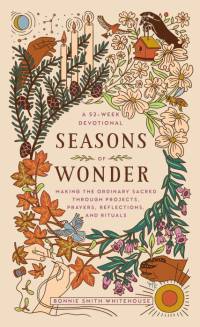 Seasons of Wonder: Making the Ordinary Sacred Through Projects, Prayers, Reflections, and Rituals: A 52-Week Devotional av Bonnie Smith Whitehouse