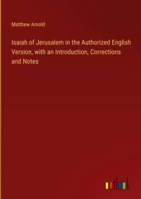 Isaiah of Jerusalem in the Authorized English Version, with an Introduction, Corrections and Notes av Matthew Arnold