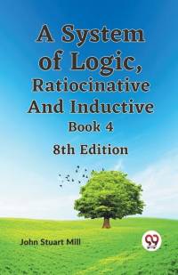 A System of Logic, Ratiocinative and Inductive Book 4 8th Edition av Stuart Mill John