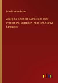 Aboriginal American Authors and Their Productions. Especially Those in the Native Languages av Daniel Garrison Brinton