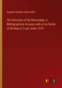 The Discovery of the Mississippi. A Bibliographical Account, with a Fac-Simile of the Map of Louis Juliet, 1674 av Appleton Prentiss Clark Griffin