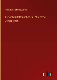 A Practical Introduction to Latin Prose Composition av Thomas Kerchever Arnold