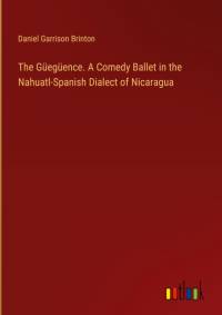 The Güegüence. A Comedy Ballet in the Nahuatl-Spanish Dialect of Nicaragua av Daniel Garrison Brinton