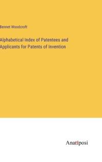 Alphabetical Index of Patentees and Applicants for Patents of Invention av Bennet Woodcroft