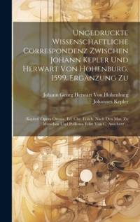 Ungedruckte Wissenschaftliche Correspondenz Zwischen Johann Kepler Und Herwart Von Hohenburg, 1599. Ergänzung Zu av Johannes Kepler