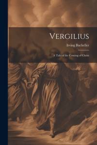 Vergilius: A Tale of the Coming of Christ av Irving Bacheller