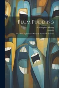 Plum Pudding: Of Divers Ingredients, Discreetly Blended & Seasoned av Christopher Morley