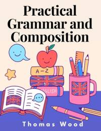 Practical Grammar and Composition av Thomas Wood