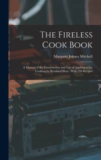 The Fireless Cook Book: A Manual of the Construction and use of Appliances for Cooking by Retained Heat: With 250 Recipes av Margaret Johnes Mitchell