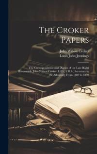 The Croker Papers: The Correspondence and Diaries of the Late Right Honourable John Wilson Croker, Ll.D., F.R.S., Secretary to the Admira av Louis John Jennings