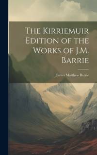 The Kirriemuir Edition of the Works of J.M. Barrie av James Matthew Barrie