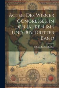Acten Des Wiener Congresses, in Den Jahren 1814 Und 1815, Dritter Band av Johann Ludwig KlÃ¼ber