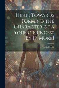 Hints Towards Forming the Character of a Young Princess [By H. More] av Hannah More